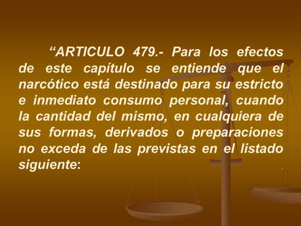 ARTICULO Para los efectos de este capítulo se entiende que el narcótico está destinado para su estricto e inmediato consumo personal, cuando la cantidad del mismo, en cualquiera de sus formas, derivados o preparaciones no exceda de las previstas en el listado siguiente: .