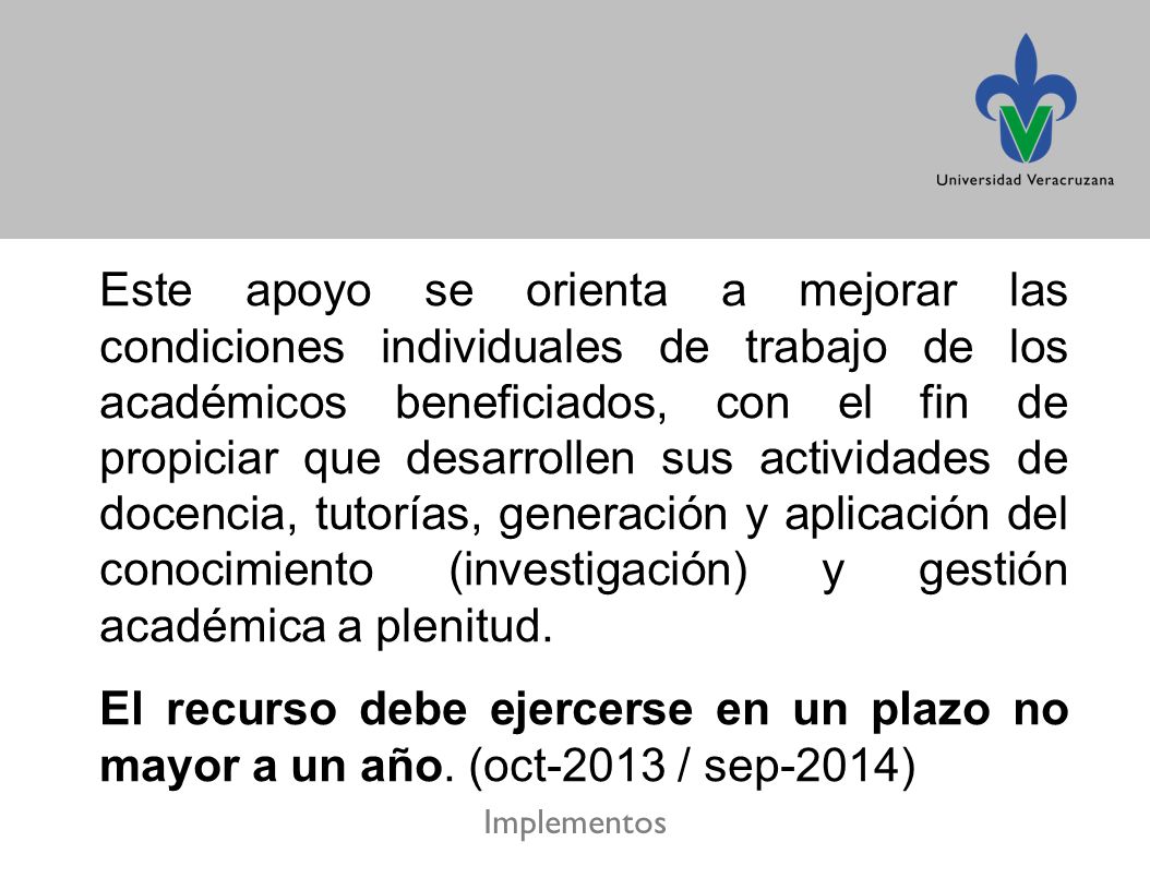 Este apoyo se orienta a mejorar las condiciones individuales de trabajo de los académicos beneficiados, con el fin de propiciar que desarrollen sus actividades de docencia, tutorías, generación y aplicación del conocimiento (investigación) y gestión académica a plenitud.