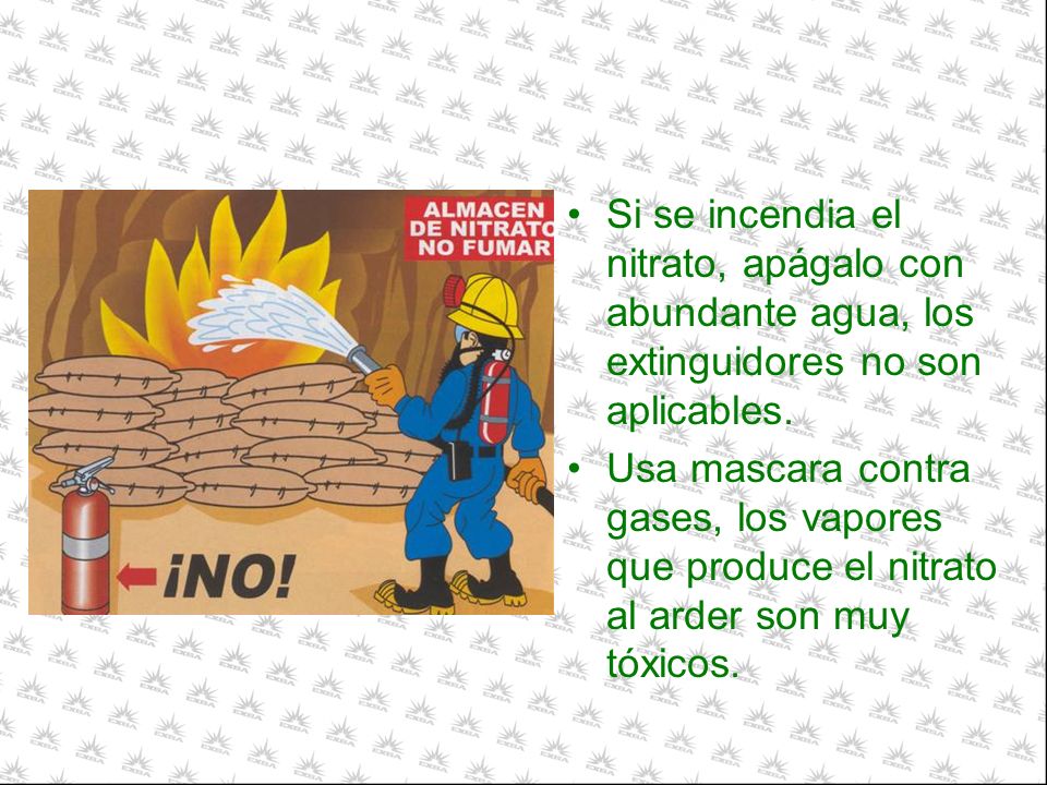 Si se incendia el nitrato, apágalo con abundante agua, los extinguidores no son aplicables.