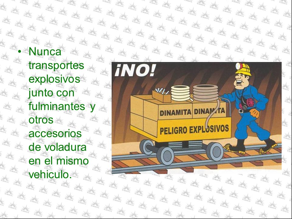 Nunca transportes explosivos junto con fulminantes y otros accesorios de voladura en el mismo vehiculo.
