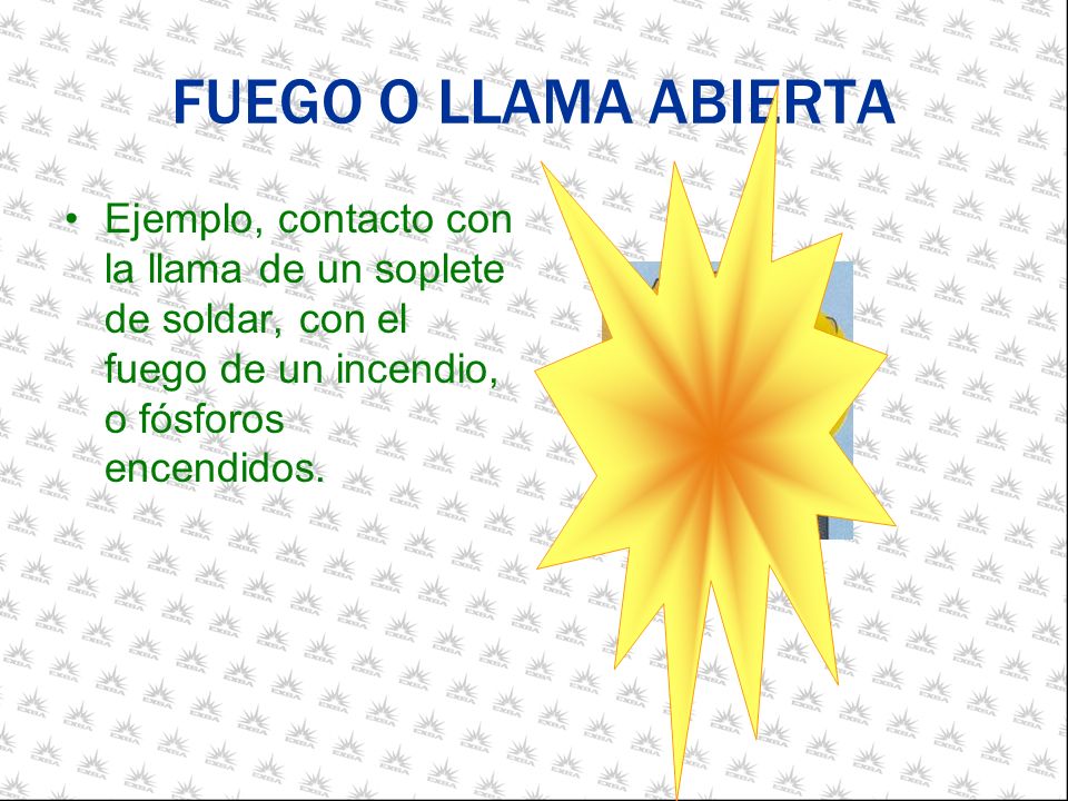 FUEGO O LLAMA ABIERTA Ejemplo, contacto con la llama de un soplete de soldar, con el fuego de un incendio, o fósforos encendidos.