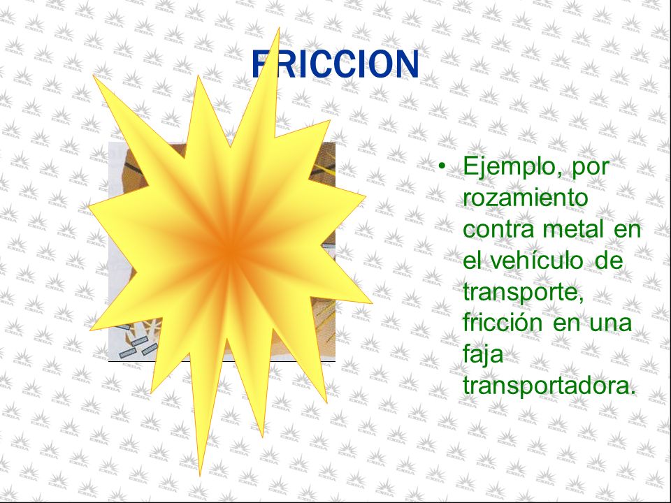 FRICCION Ejemplo, por rozamiento contra metal en el vehículo de transporte, fricción en una faja transportadora.