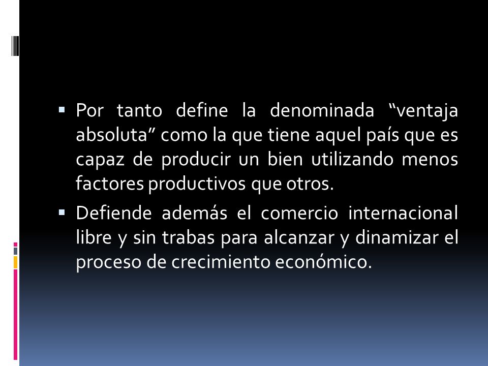 Por tanto define la denominada ventaja absoluta como la que tiene aquel país que es capaz de producir un bien utilizando menos factores productivos que otros.
