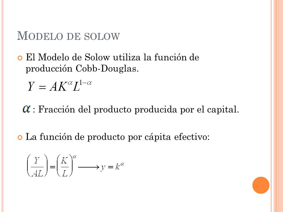 Modelo de solow El Modelo de Solow utiliza la función de producción Cobb-Douglas. : Fracción del producto producida por el capital.