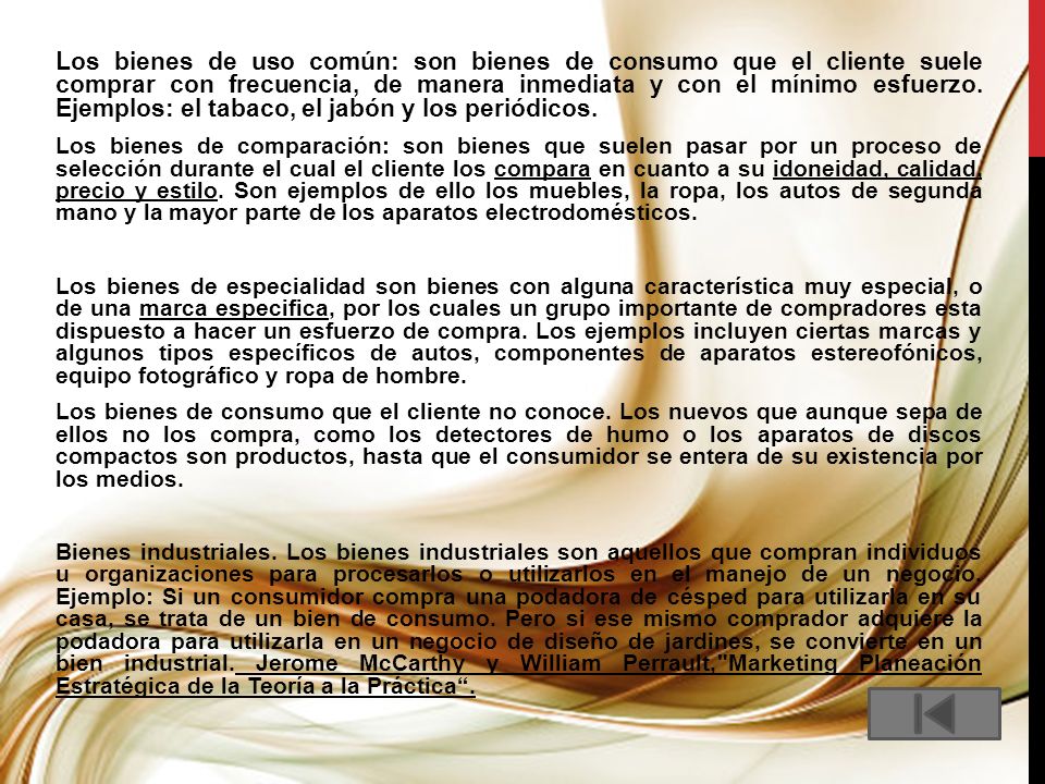 Los bienes de uso común: son bienes de consumo que el cliente suele comprar con frecuencia, de manera inmediata y con el mínimo esfuerzo. Ejemplos: el tabaco, el jabón y los periódicos.