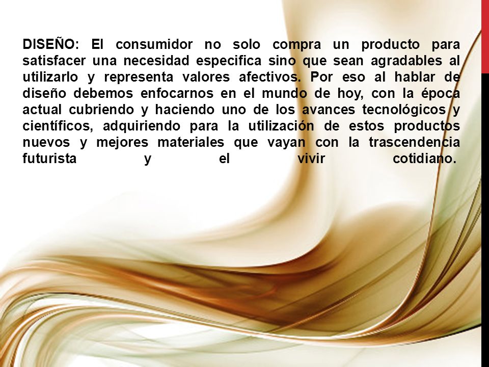DISEÑO: El consumidor no solo compra un producto para satisfacer una necesidad especifica sino que sean agradables al utilizarlo y representa valores afectivos.