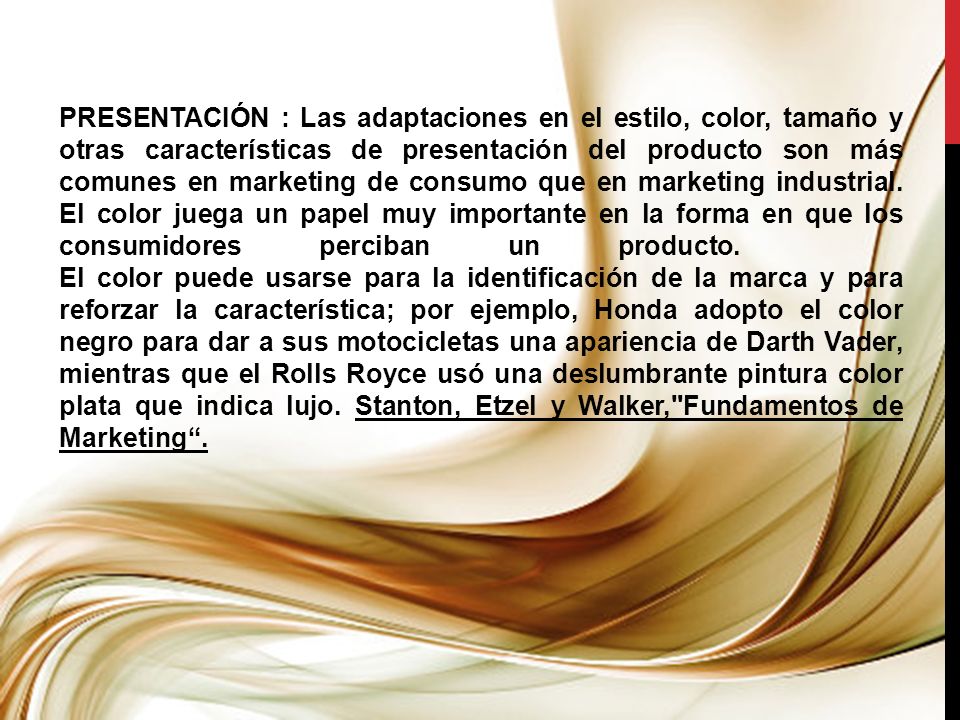 PRESENTACIÓN : Las adaptaciones en el estilo, color, tamaño y otras características de presentación del producto son más comunes en marketing de consumo que en marketing industrial.