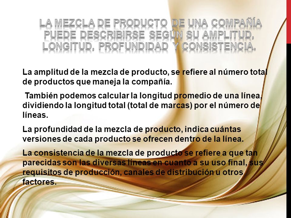 La mezcla de producto de una compañía puede describirse según su amplitud, longitud, profundidad y consistencia.