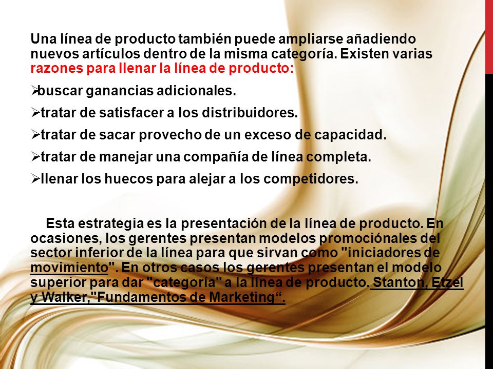 Una línea de producto también puede ampliarse añadiendo nuevos artículos dentro de la misma categoría. Existen varias razones para llenar la línea de producto: