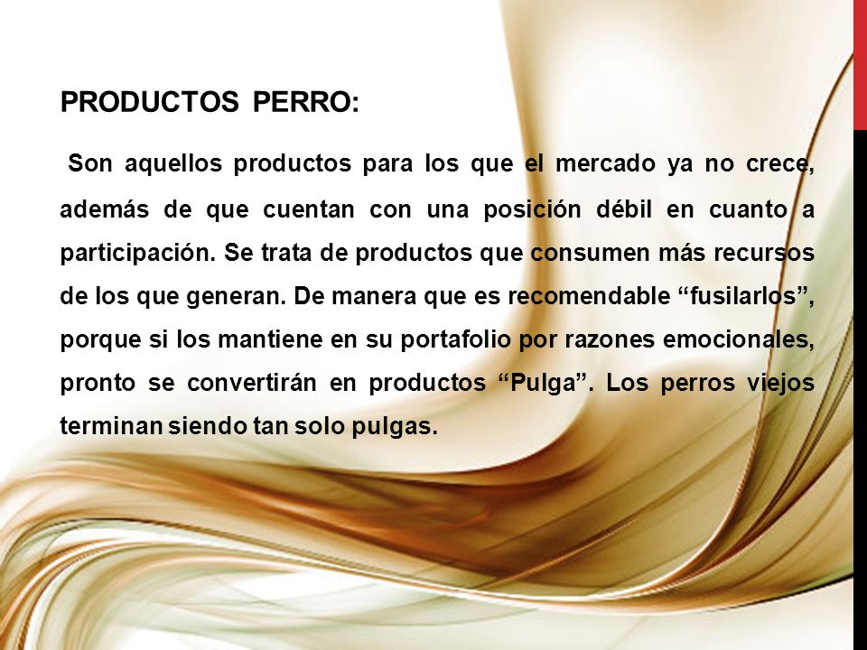 PRODUCTOS PERRO: Son aquellos productos para los que el mercado ya no crece, además de que cuentan con una posición débil en cuanto a participación.