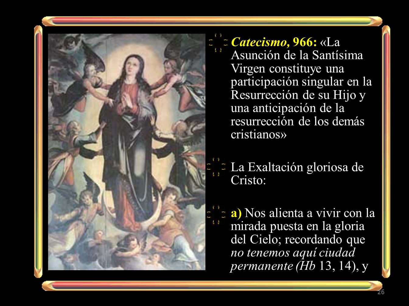 Catecismo, 966: «La Asunción de la Santísima Virgen constituye una participación singular en la Resurrección de su Hijo y una anticipación de la resurrección de los demás cristianos»