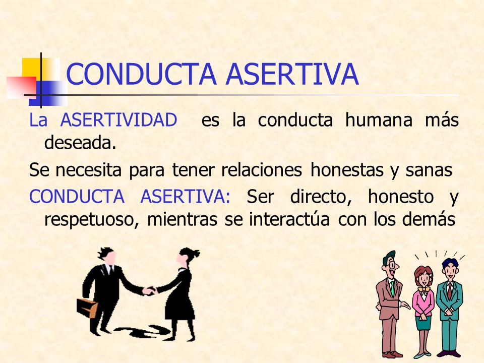 CONDUCTA ASERTIVA La ASERTIVIDAD es la conducta humana más deseada.