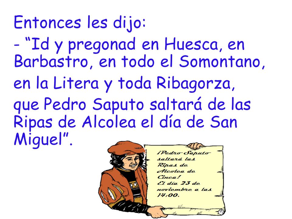 Entonces les dijo: - Id y pregonad en Huesca, en Barbastro, en todo el Somontano, en la Litera y toda Ribagorza,