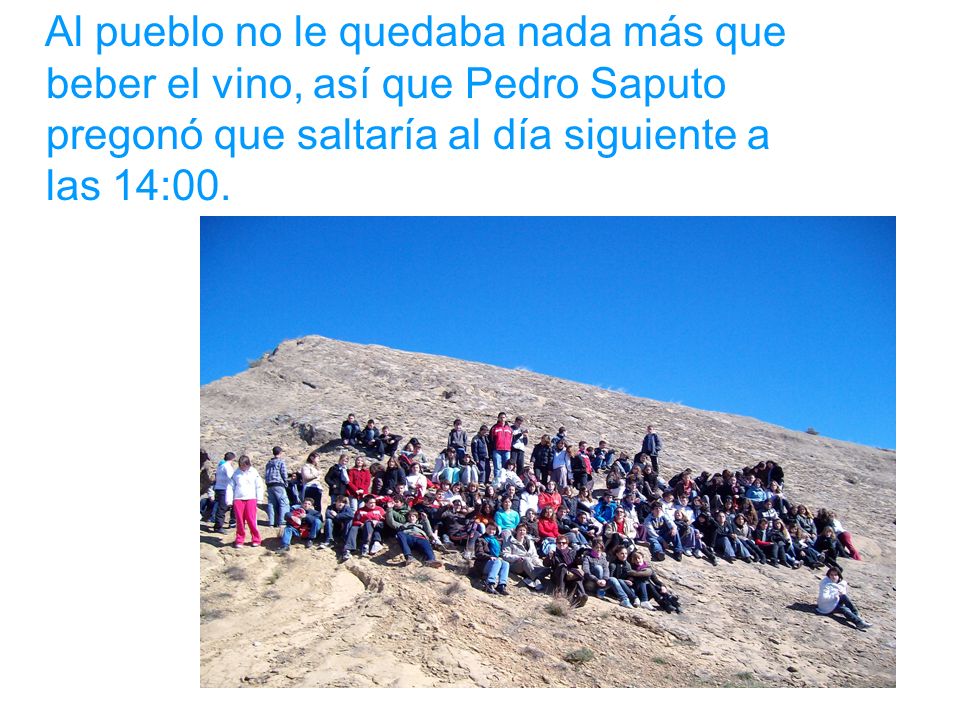 Al pueblo no le quedaba nada más que beber el vino, así que Pedro Saputo pregonó que saltaría al día siguiente a las 14:00.
