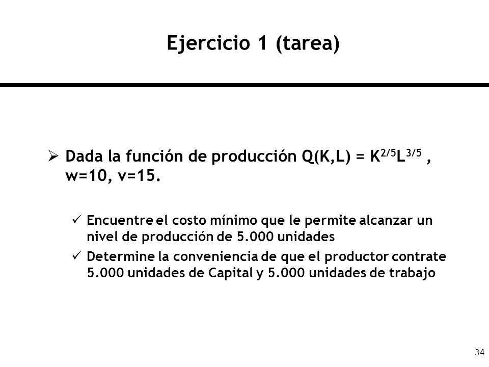 Ejercicio 1 (tarea) Dada la función de producción Q(K,L) = K2/5L3/5 , w=10, v=15.
