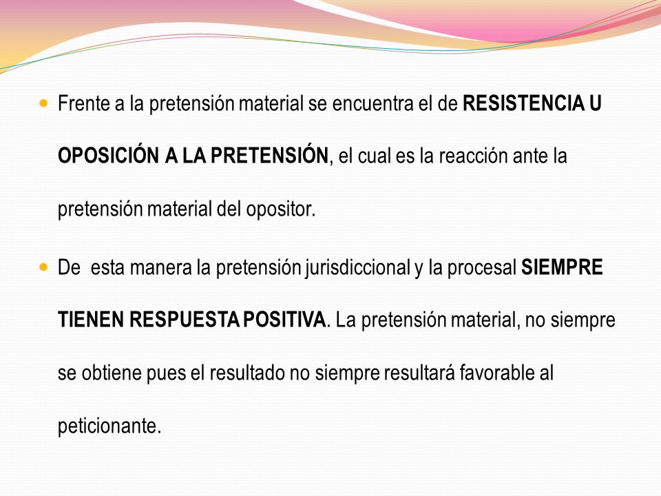 Frente a la pretensión material se encuentra el de RESISTENCIA U OPOSICIÓN A LA PRETENSIÓN, el cual es la reacción ante la pretensión material del opositor.