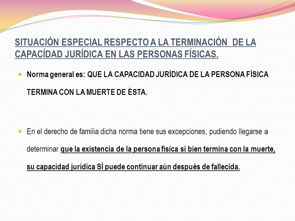 SITUACIÓN ESPECIAL RESPECTO A LA TERMINACIÓN DE LA CAPACÍDAD JURÍDICA EN LAS PERSONAS FÍSICAS.