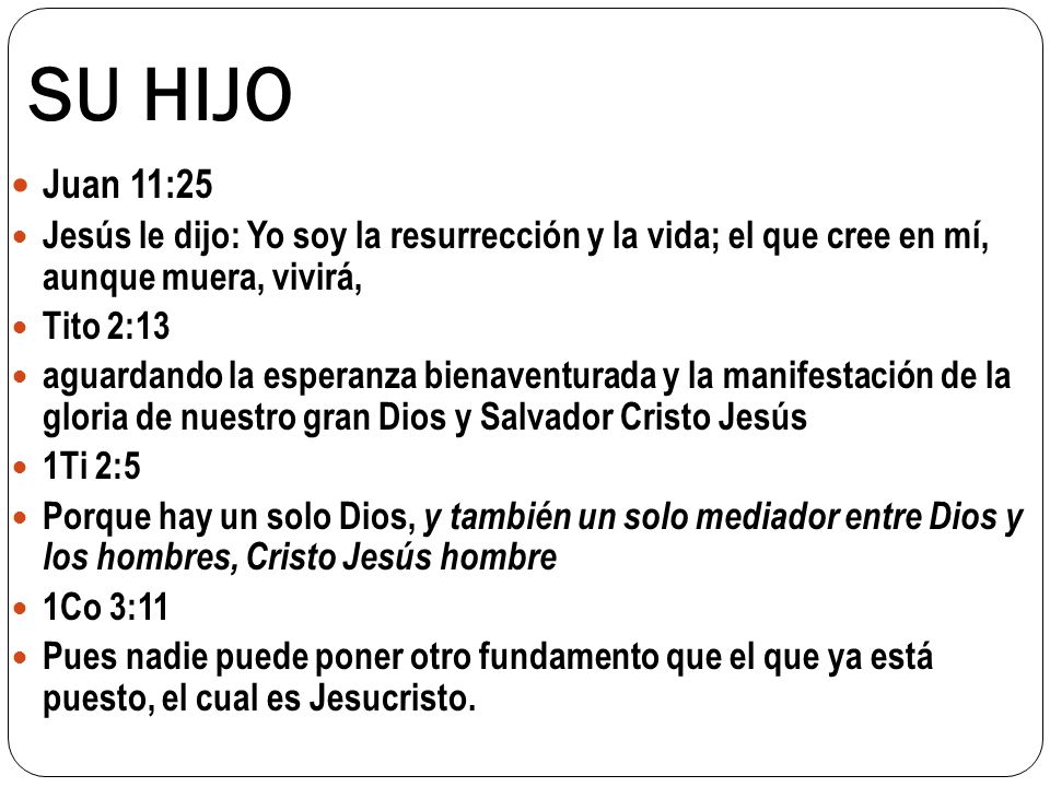 SU HIJO Juan 11:25. Jesús le dijo: Yo soy la resurrección y la vida; el que cree en mí, aunque muera, vivirá,