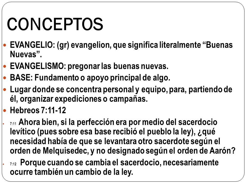 CONCEPTOS EVANGELIO: (gr) evangelion, que significa literalmente Buenas Nuevas . EVANGELISMO: pregonar las buenas nuevas.