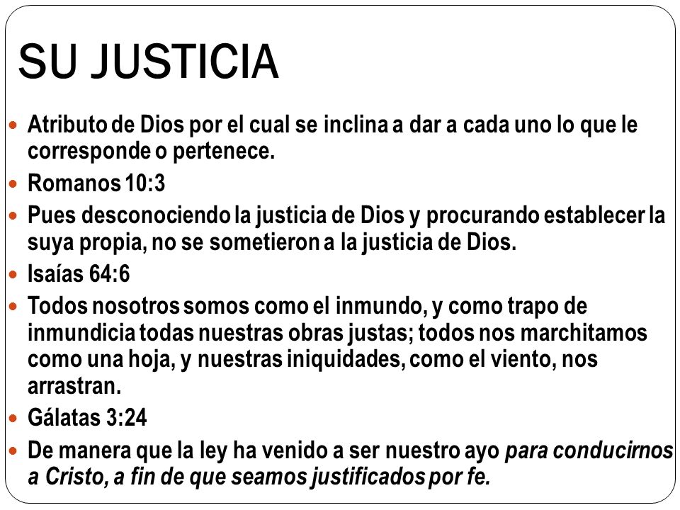 SU JUSTICIA Atributo de Dios por el cual se inclina a dar a cada uno lo que le corresponde o pertenece.