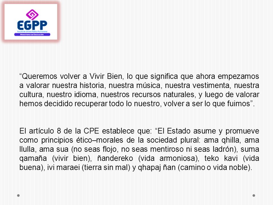 Queremos volver a Vivir Bien, lo que significa que ahora empezamos a valorar nuestra historia, nuestra música, nuestra vestimenta, nuestra cultura, nuestro idioma, nuestros recursos naturales, y luego de valorar hemos decidido recuperar todo lo nuestro, volver a ser lo que fuimos .