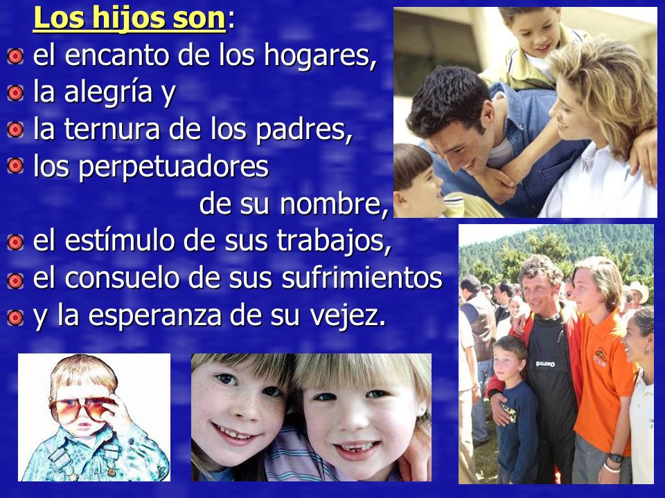 Los hijos son: el encanto de los hogares, la alegría y. la ternura de los padres, los perpetuadores.