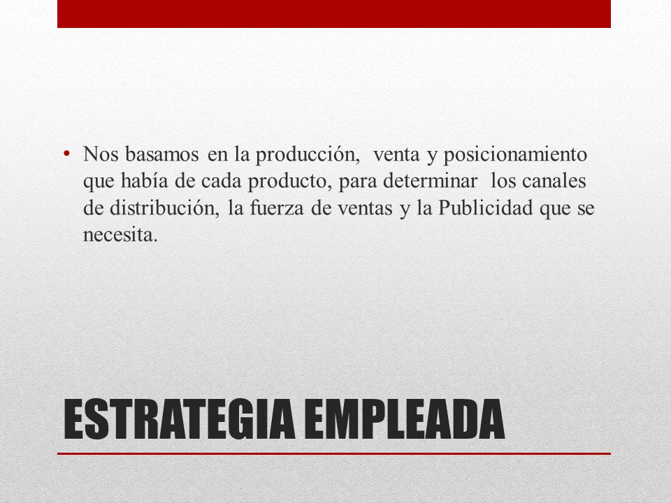 Nos basamos en la producción, venta y posicionamiento que había de cada producto, para determinar los canales de distribución, la fuerza de ventas y la Publicidad que se necesita.
