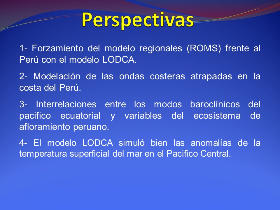 Perspectivas 1- Forzamiento del modelo regionales (ROMS) frente al Perú con el modelo LODCA.