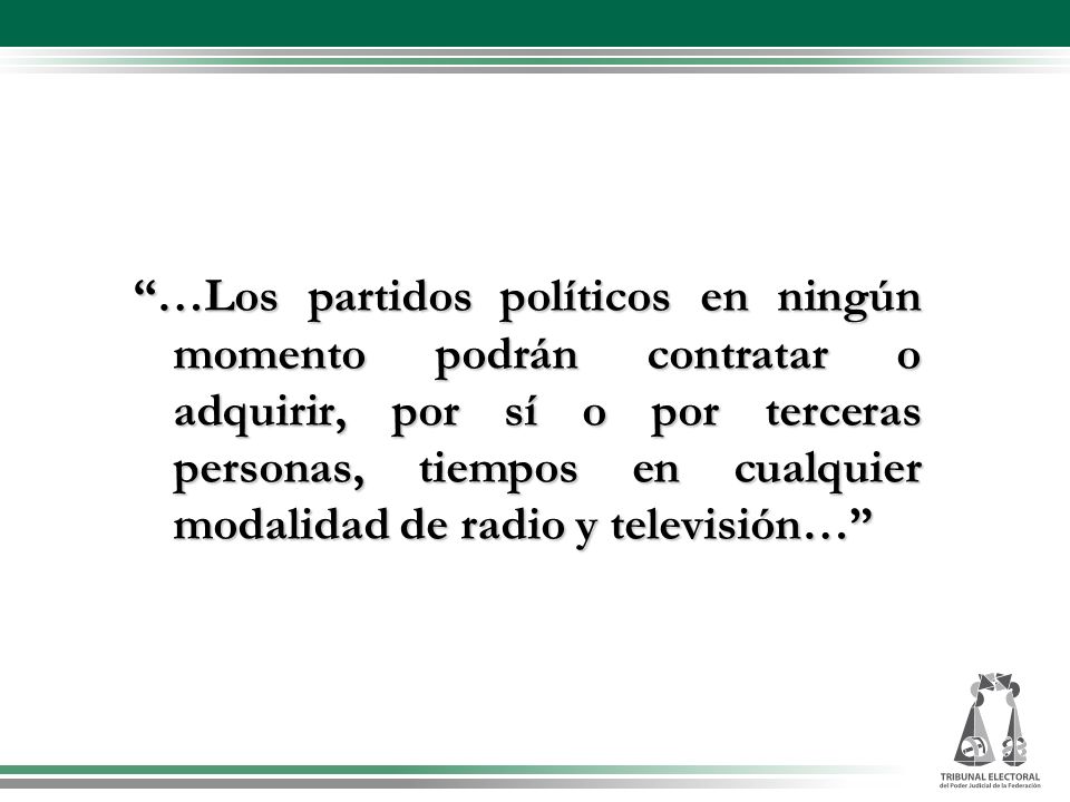 …Los partidos políticos en ningún momento podrán contratar o adquirir, por sí o por terceras personas, tiempos en cualquier modalidad de radio y televisión…