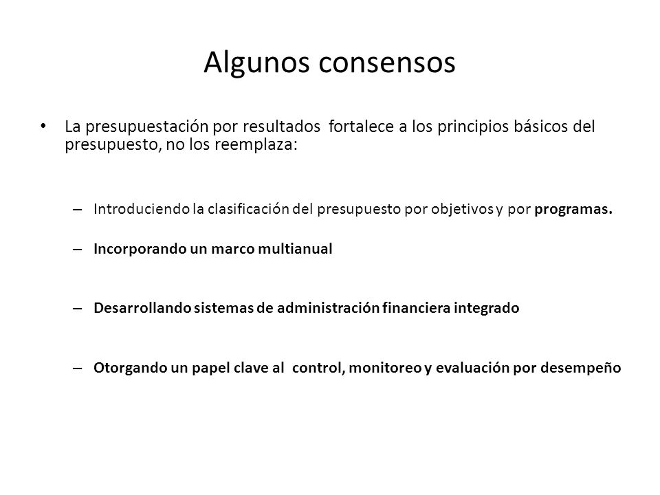 Algunos consensos La presupuestación por resultados fortalece a los principios básicos del presupuesto, no los reemplaza: