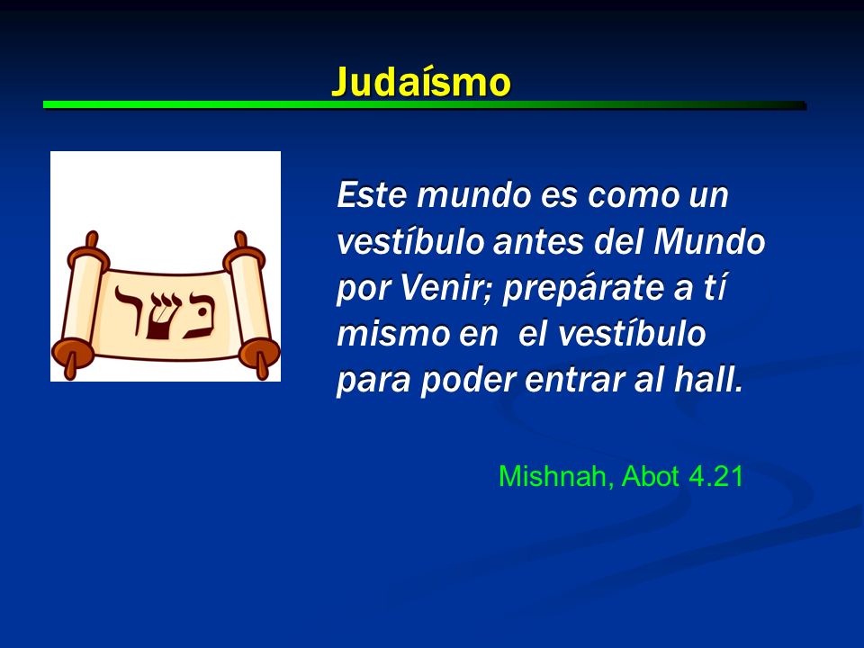 Judaísmo Este mundo es como un vestíbulo antes del Mundo por Venir; prepárate a tí mismo en el vestíbulo para poder entrar al hall.