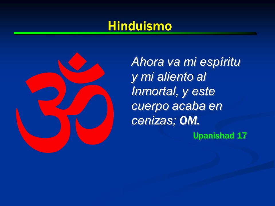 Hinduismo Ahora va mi espíritu y mi aliento al Inmortal, y este cuerpo acaba en cenizas; OM. Upanishad 17.