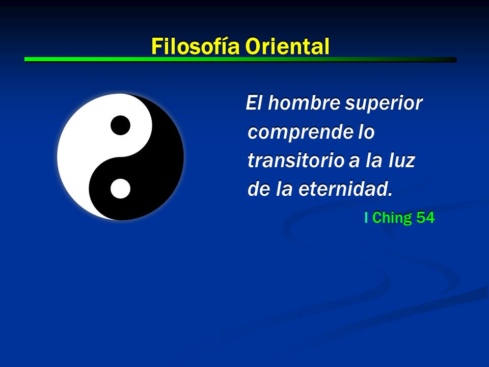 Filosofía Oriental El hombre superior comprende lo transitorio a la luz de la eternidad. I Ching 54.