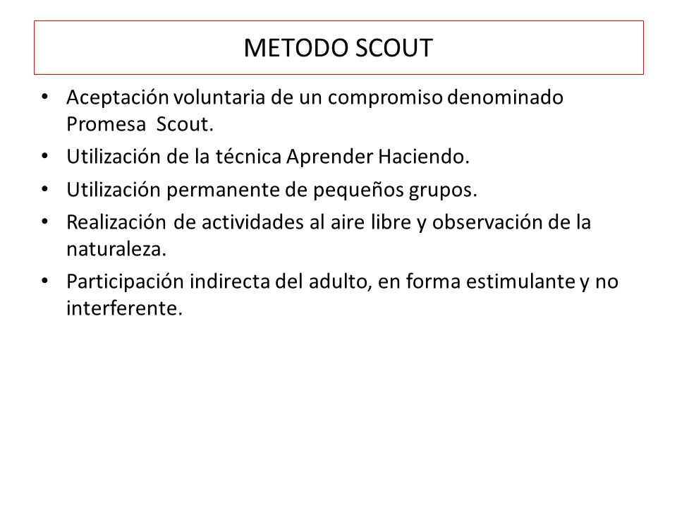METODO SCOUT Aceptación voluntaria de un compromiso denominado Promesa Scout. Utilización de la técnica Aprender Haciendo.