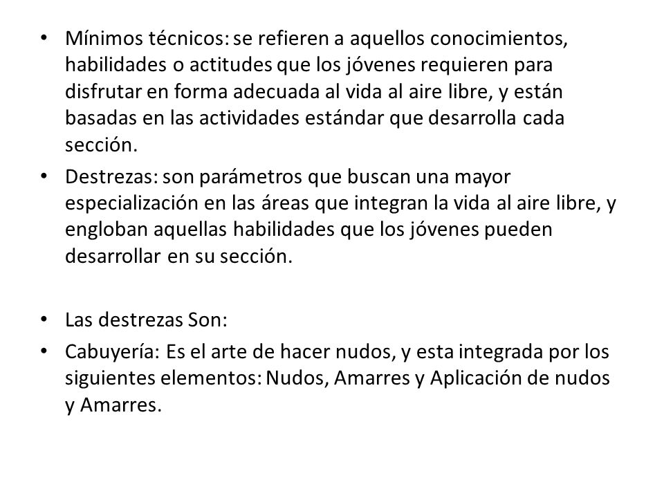Mínimos técnicos: se refieren a aquellos conocimientos, habilidades o actitudes que los jóvenes requieren para disfrutar en forma adecuada al vida al aire libre, y están basadas en las actividades estándar que desarrolla cada sección.