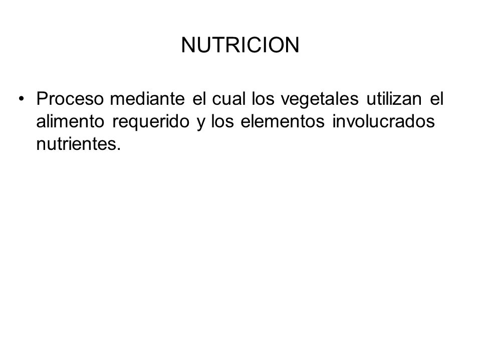 NUTRICION Proceso mediante el cual los vegetales utilizan el alimento requerido y los elementos involucrados nutrientes.