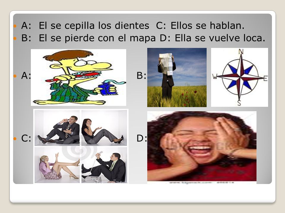 A: El se cepilla los dientes C: Ellos se hablan.