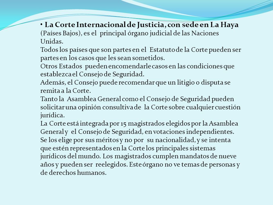 • La Corte Internacional de Justicia, con sede en La Haya (Países Bajos), es el principal órgano judicial de las Naciones Unidas.