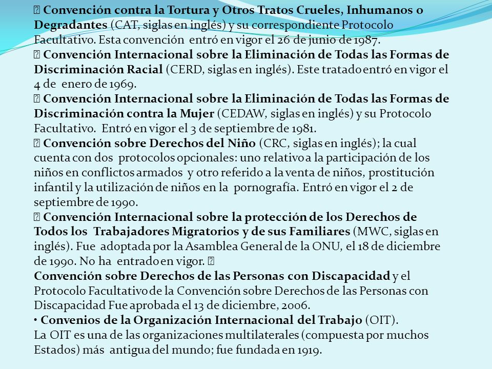 Convención contra la Tortura y Otros Tratos Crueles, Inhumanos o Degradantes (CAT, siglas en inglés) y su correspondiente Protocolo Facultativo. Esta convención entró en vigor el 26 de junio de 1987.