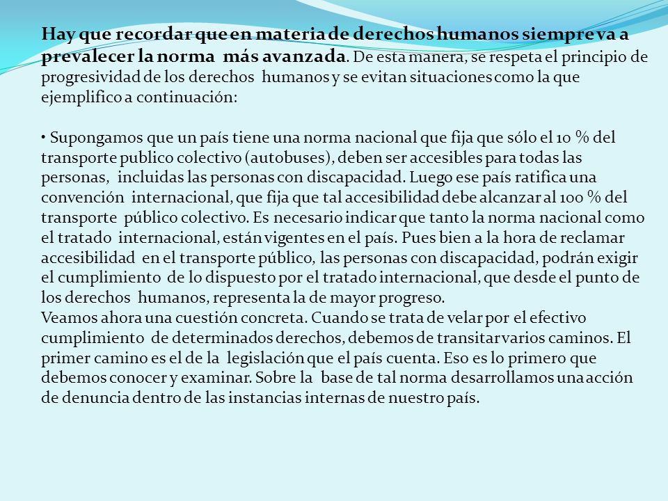 Hay que recordar que en materia de derechos humanos siempre va a prevalecer la norma más avanzada. De esta manera, se respeta el principio de progresividad de los derechos humanos y se evitan situaciones como la que ejemplifico a continuación: