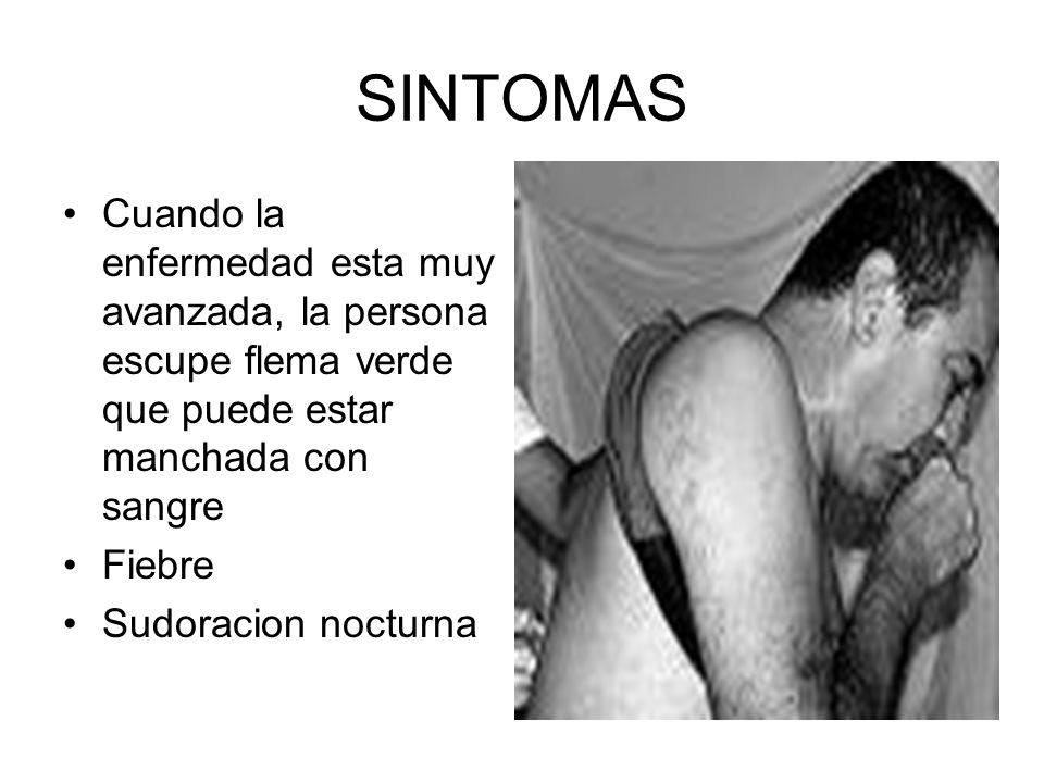 SINTOMAS Cuando la enfermedad esta muy avanzada, la persona escupe flema verde que puede estar manchada con sangre.
