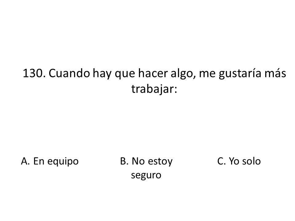 130. Cuando hay que hacer algo, me gustaría más trabajar: