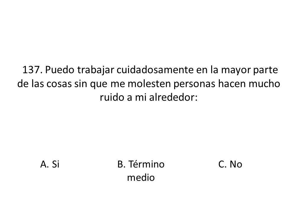 137. Puedo trabajar cuidadosamente en la mayor parte de las cosas sin que me molesten personas hacen mucho ruido a mi alrededor: