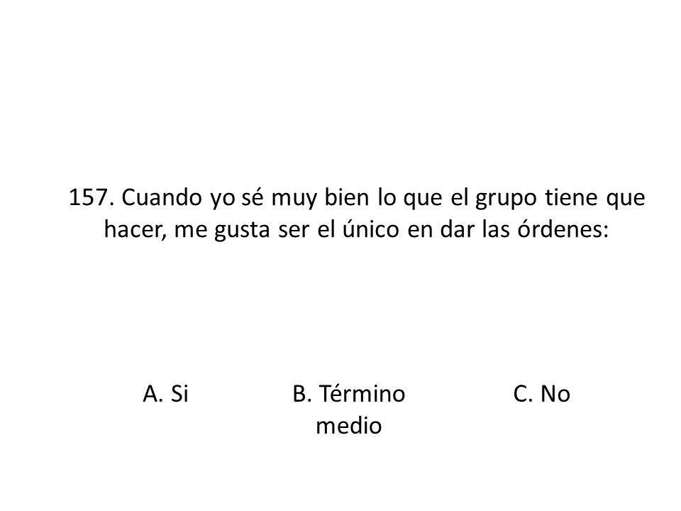 157. Cuando yo sé muy bien lo que el grupo tiene que hacer, me gusta ser el único en dar las órdenes: