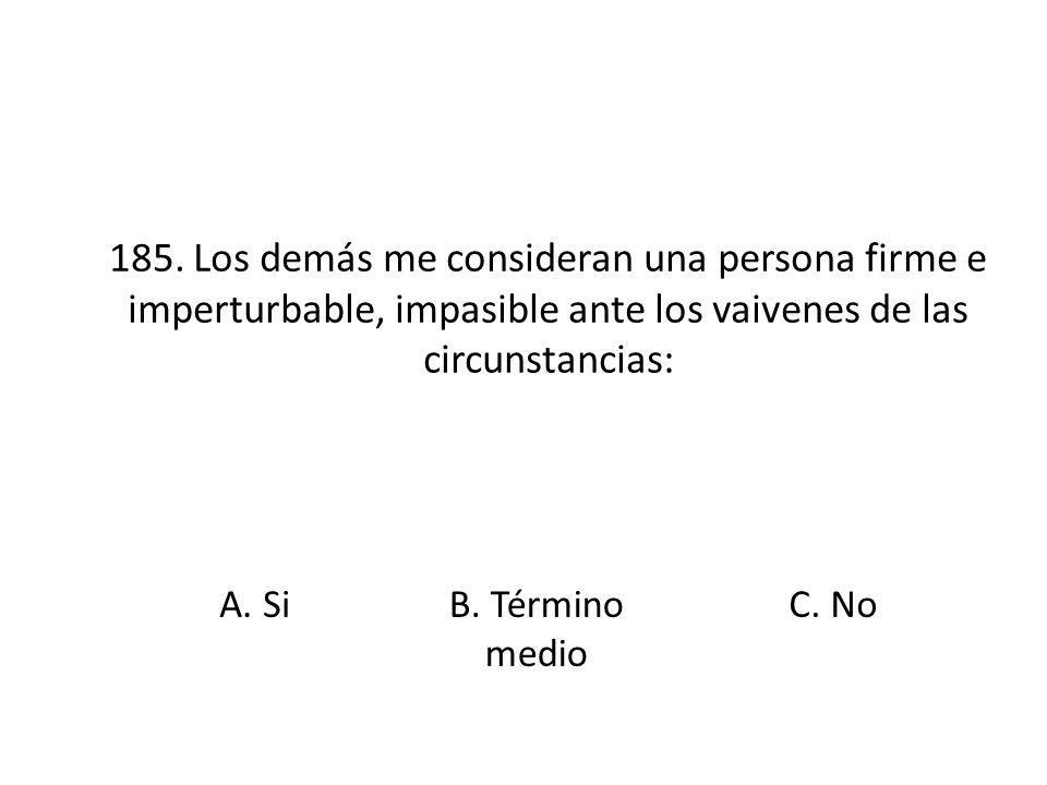 185. Los demás me consideran una persona firme e imperturbable, impasible ante los vaivenes de las circunstancias:
