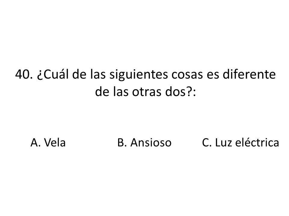 40. ¿Cuál de las siguientes cosas es diferente de las otras dos :