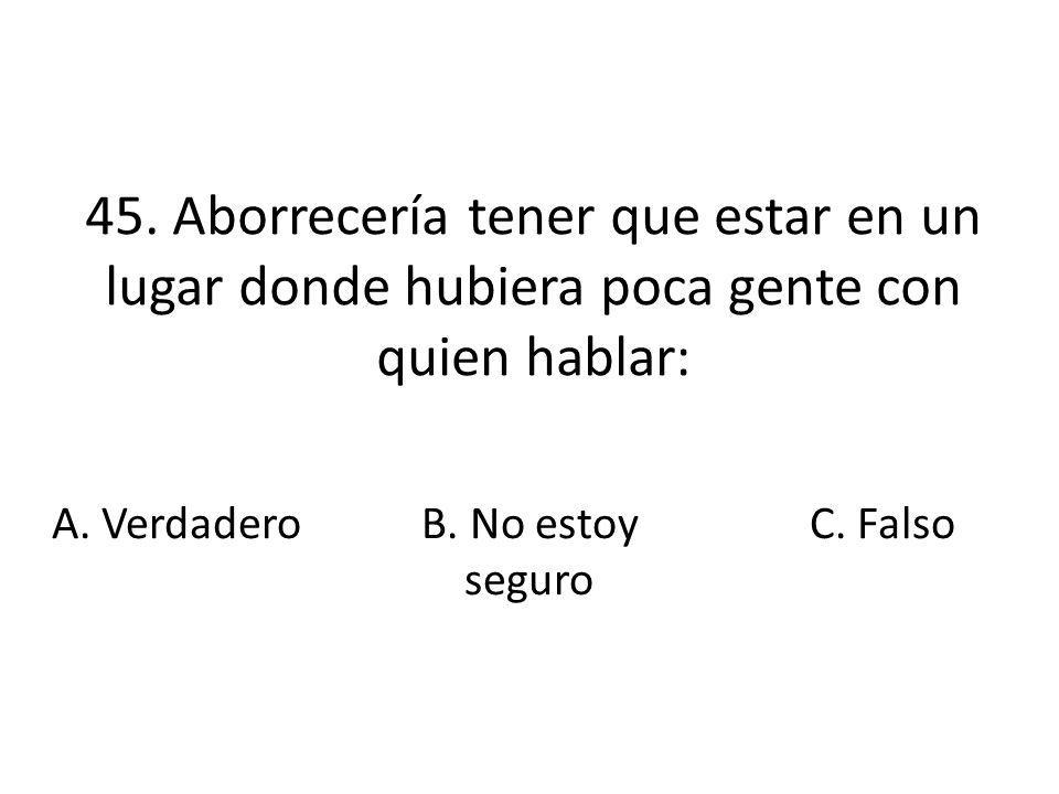 45. Aborrecería tener que estar en un lugar donde hubiera poca gente con quien hablar: