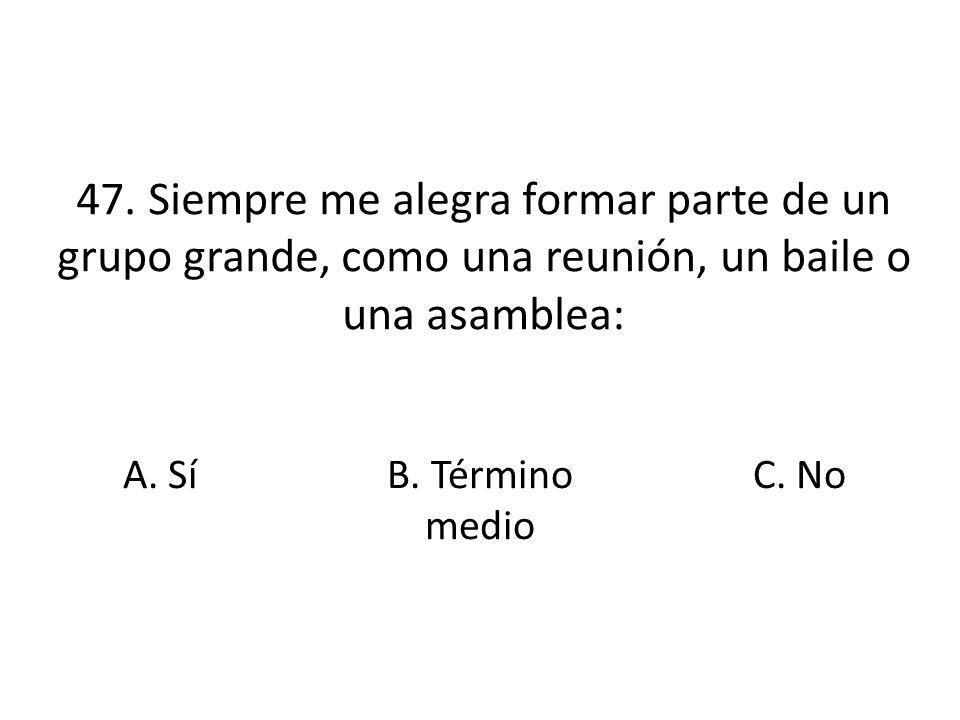 47. Siempre me alegra formar parte de un grupo grande, como una reunión, un baile o una asamblea: