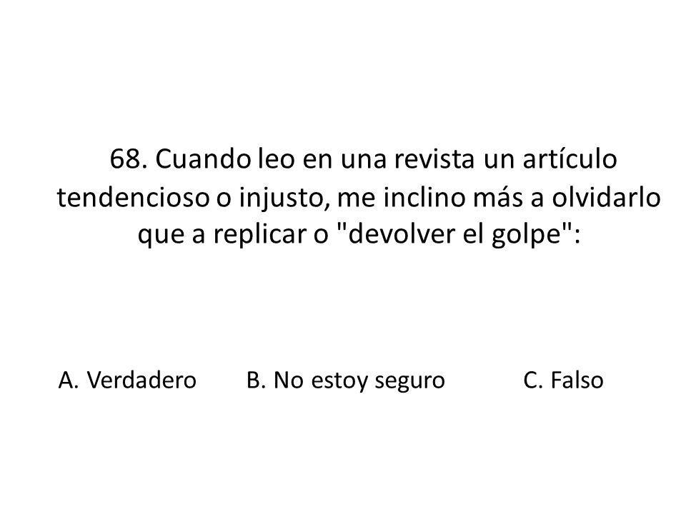68. Cuando leo en una revista un artículo tendencioso o injusto, me inclino más a olvidarlo que a replicar o devolver el golpe :