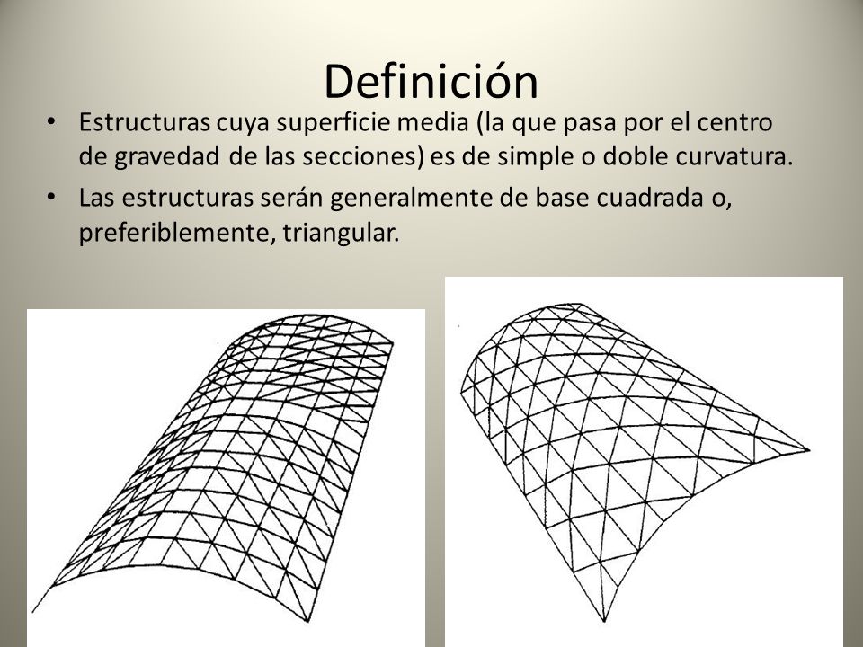 Definición Estructuras cuya superficie media (la que pasa por el centro de gravedad de las secciones) es de simple o doble curvatura.